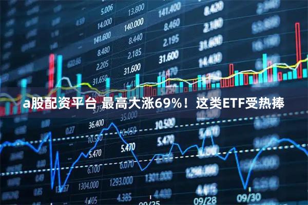 a股配资平台 最高大涨69%！这类ETF受热捧