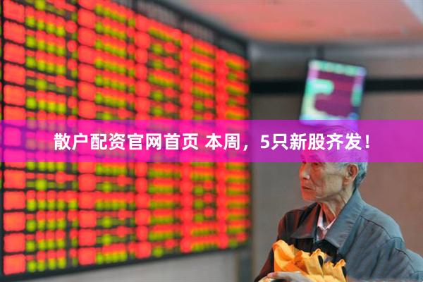 散户配资官网首页 本周，5只新股齐发！