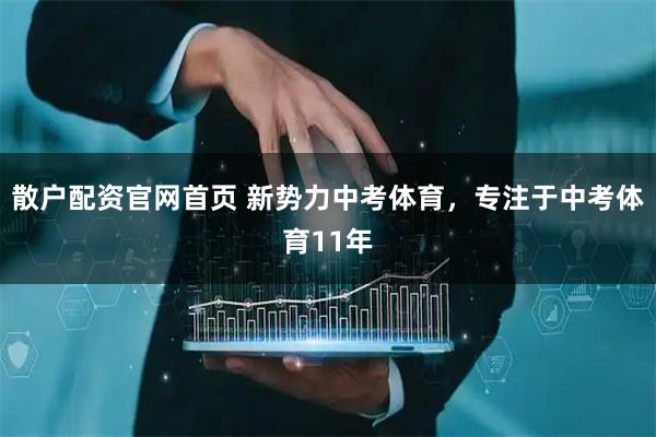 散户配资官网首页 新势力中考体育，专注于中考体育11年