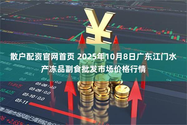 散户配资官网首页 2025年10月8日广东江门水产冻品副食批发市场价格行情