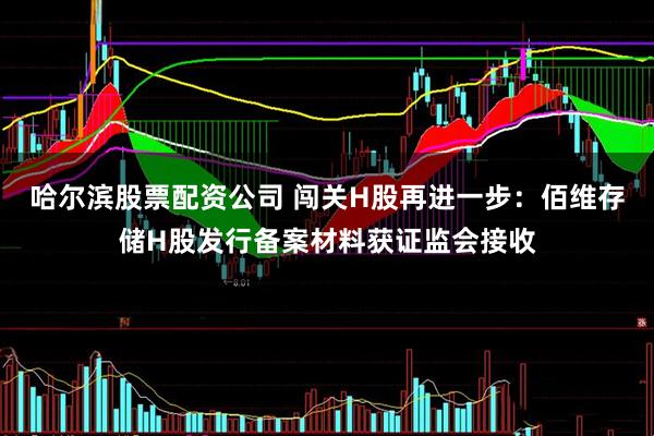 哈尔滨股票配资公司 闯关H股再进一步：佰维存储H股发行备案材料获证监会接收