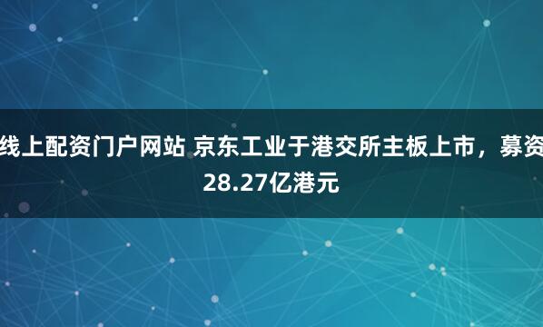 线上配资门户网站 京东工业于港交所主板上市，募资28.27亿港元
