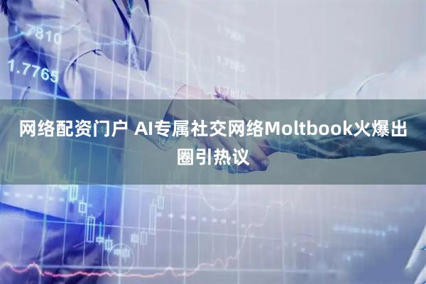 网络配资门户 AI专属社交网络Moltbook火爆出圈引热议