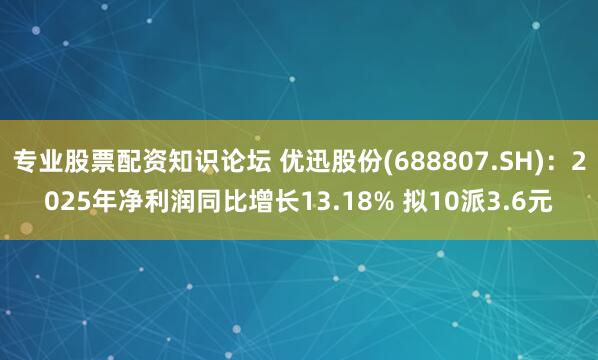 专业股票配资知识论坛 优迅股份(688807.SH)：2025年净利润同比增长13.18% 拟10派3.6元